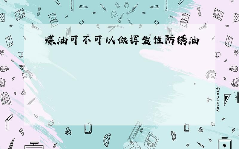 煤油可不可以做挥发性防锈油