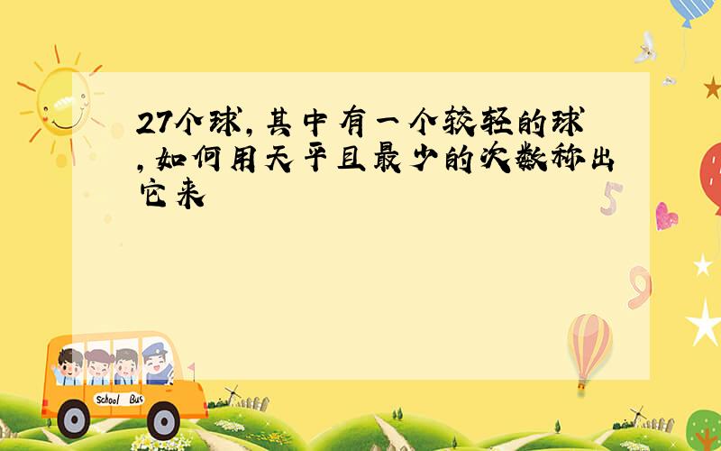 27个球,其中有一个较轻的球,如何用天平且最少的次数称出它来