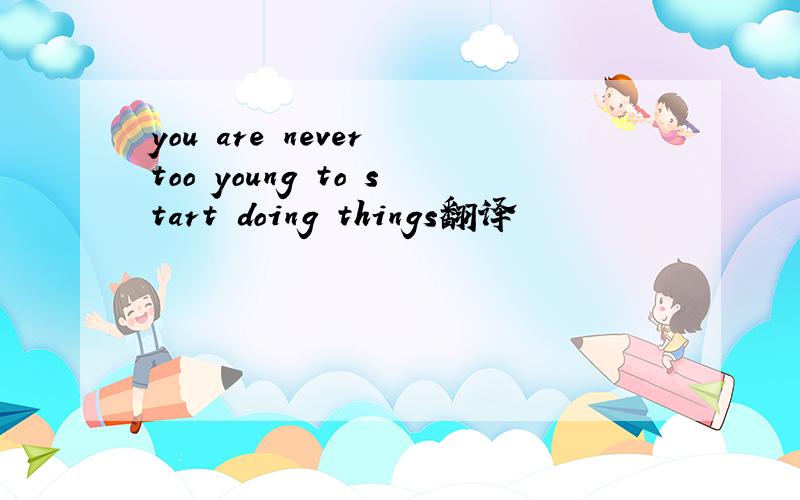 you are never too young to start doing things翻译