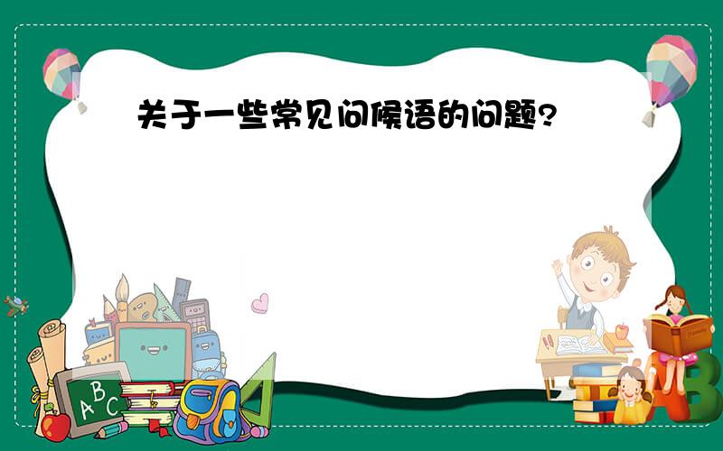 关于一些常见问候语的问题?