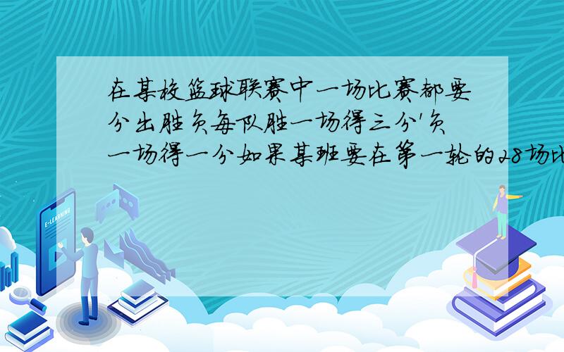 在某校篮球联赛中一场比赛都要分出胜负每队胜一场得三分'负一场得一分如果某班要在第一轮的28场比赛中至少得43分那么这个班