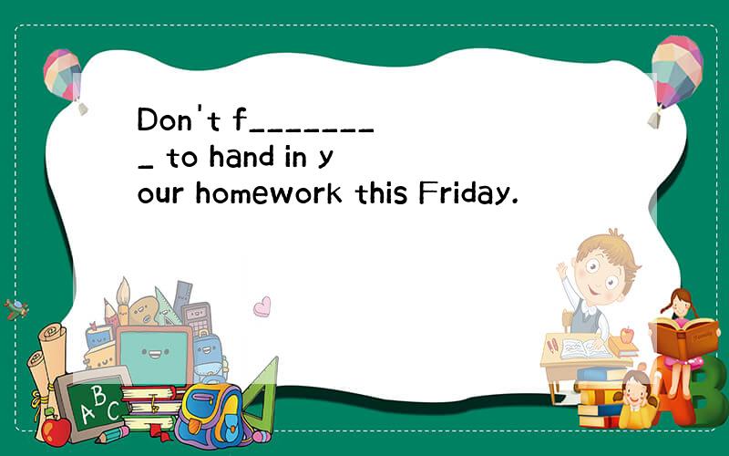 Don't f________ to hand in your homework this Friday.