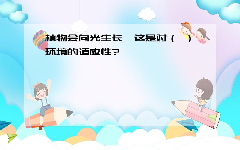 植物会向光生长,这是对（ ）环境的适应性?