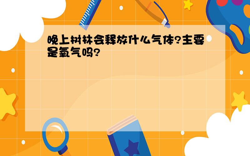 晚上树林会释放什么气体?主要是氧气吗?