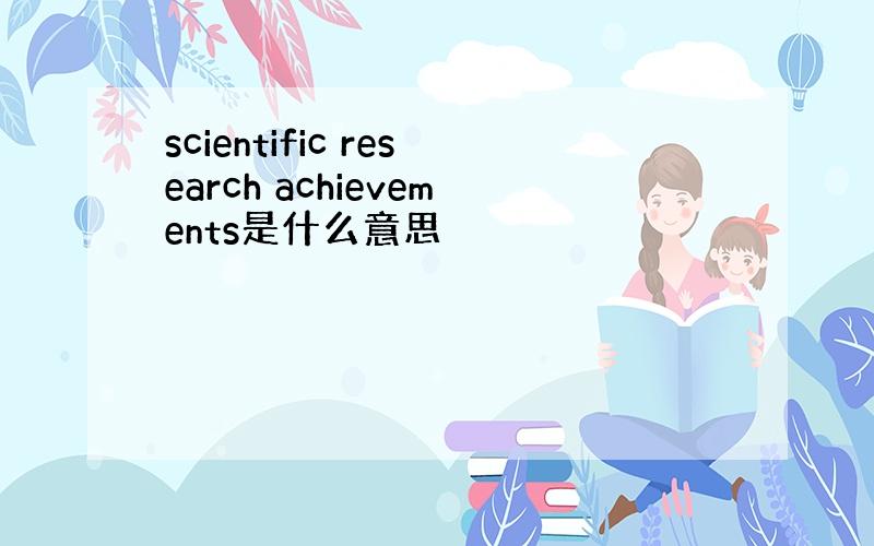 scientific research achievements是什么意思