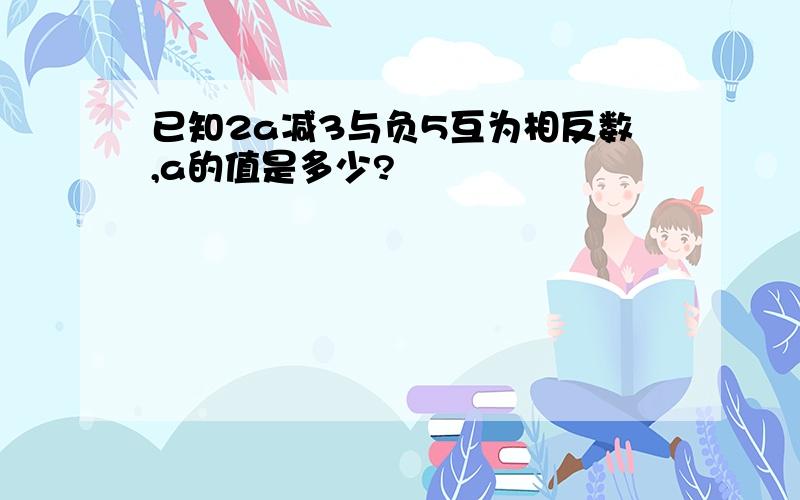 已知2a减3与负5互为相反数,a的值是多少?