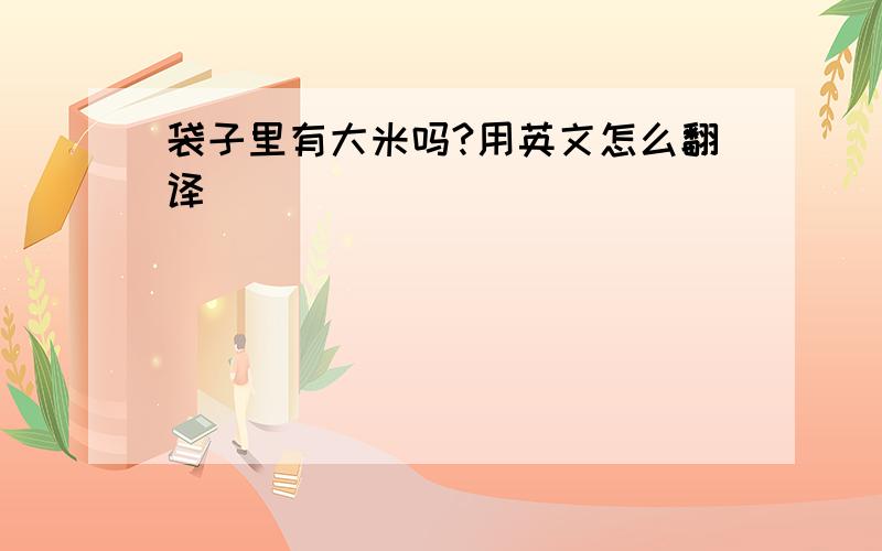 袋子里有大米吗?用英文怎么翻译