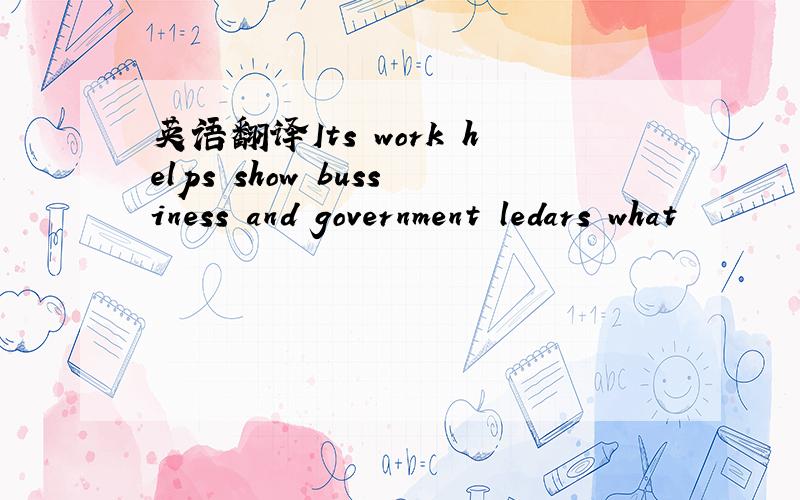 英语翻译Its work helps show bussiness and government ledars what