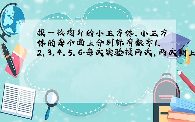 投一枚均匀的小正方体，小正方体的每个面上分别标有数字1，2，3，4，5，6．每次实验投两次，两次朝上的数字的和为7的概率