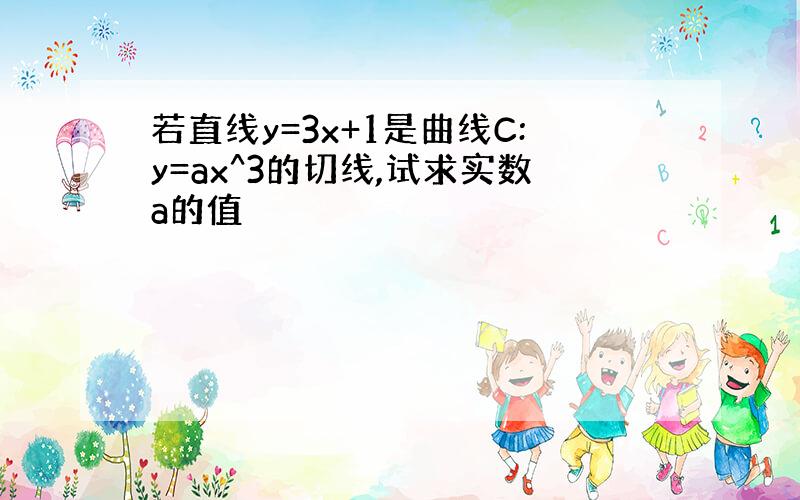 若直线y=3x+1是曲线C:y=ax^3的切线,试求实数a的值