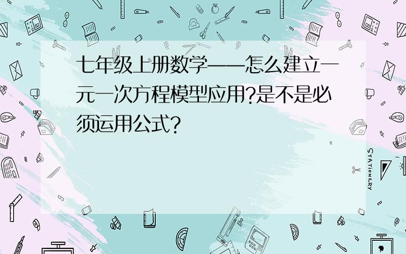 七年级上册数学——怎么建立一元一次方程模型应用?是不是必须运用公式?