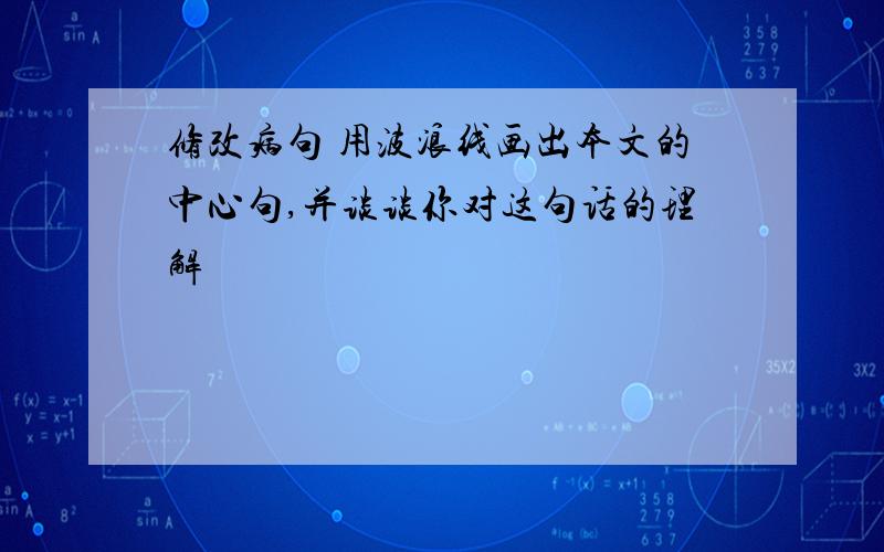 修改病句 用波浪线画出本文的中心句,并谈谈你对这句话的理解