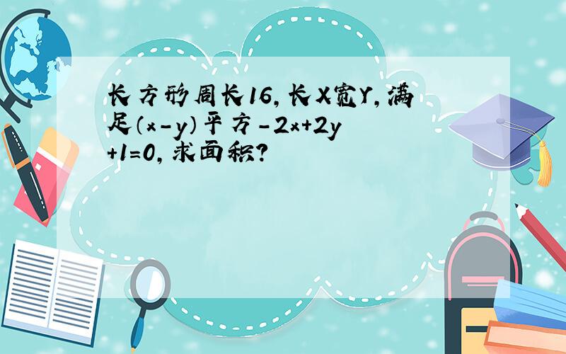 长方形周长16,长X宽Y,满足（x-y）平方-2x+2y+1=0,求面积?