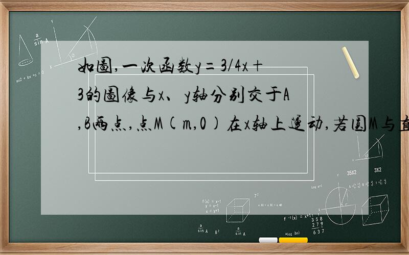 如图,一次函数y=3/4x+3的图像与x、y轴分别交于A,B两点,点M(m,0)在x轴上运动,若圆M与直线AB、y都相切