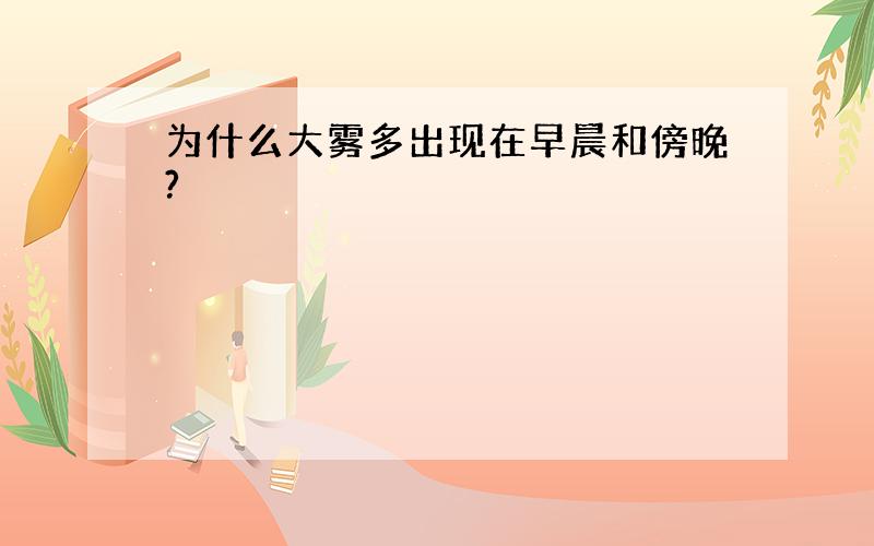 为什么大雾多出现在早晨和傍晚?