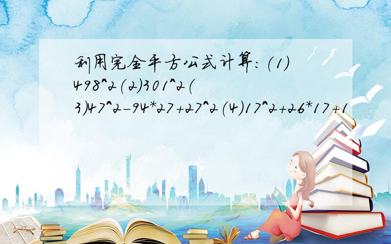 利用完全平方公式计算：(1)498^2(2)301^2(3)47^2-94*27+27^2(4)17^2+26*17+1