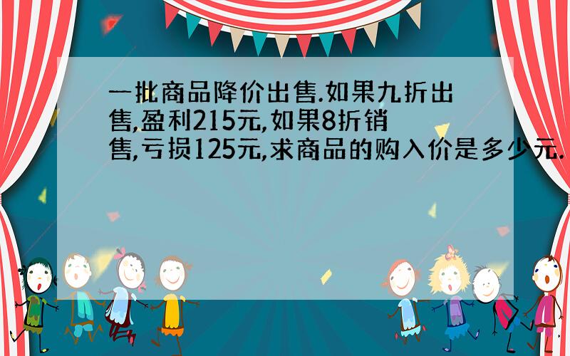 一批商品降价出售.如果九折出售,盈利215元,如果8折销售,亏损125元,求商品的购入价是多少元.