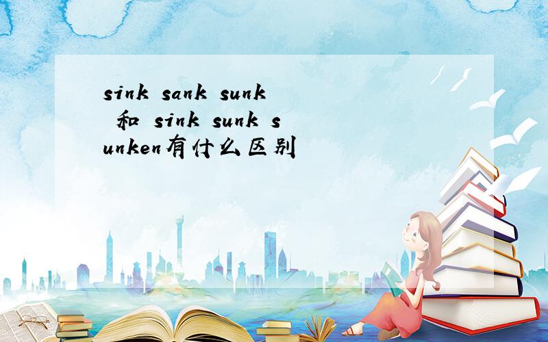 sink sank sunk 和 sink sunk sunken有什么区别