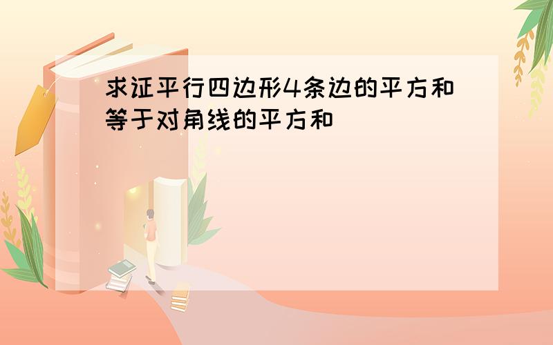 求证平行四边形4条边的平方和等于对角线的平方和