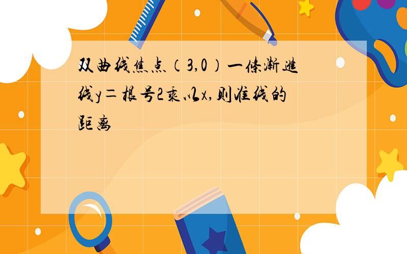 双曲线焦点（3,0）一条渐进线y＝根号2乘以x,则准线的距离