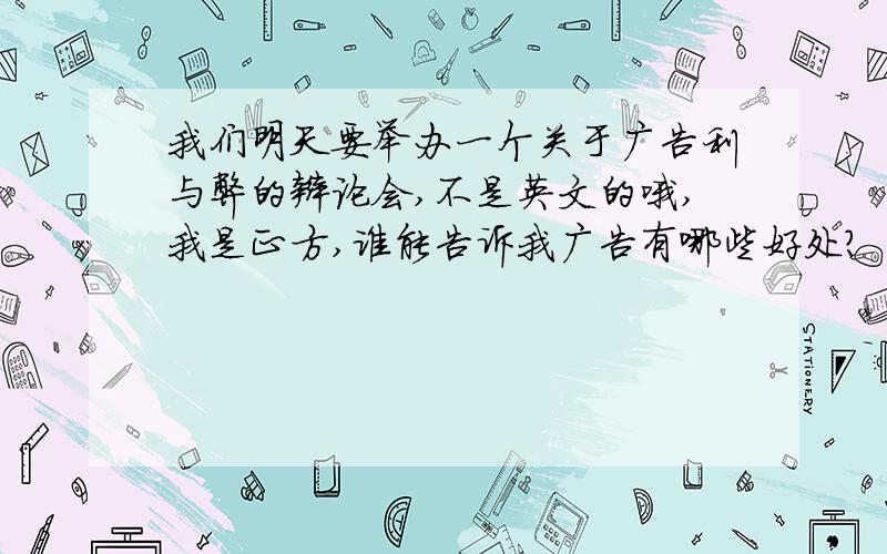 我们明天要举办一个关于广告利与弊的辩论会,不是英文的哦,我是正方,谁能告诉我广告有哪些好处?