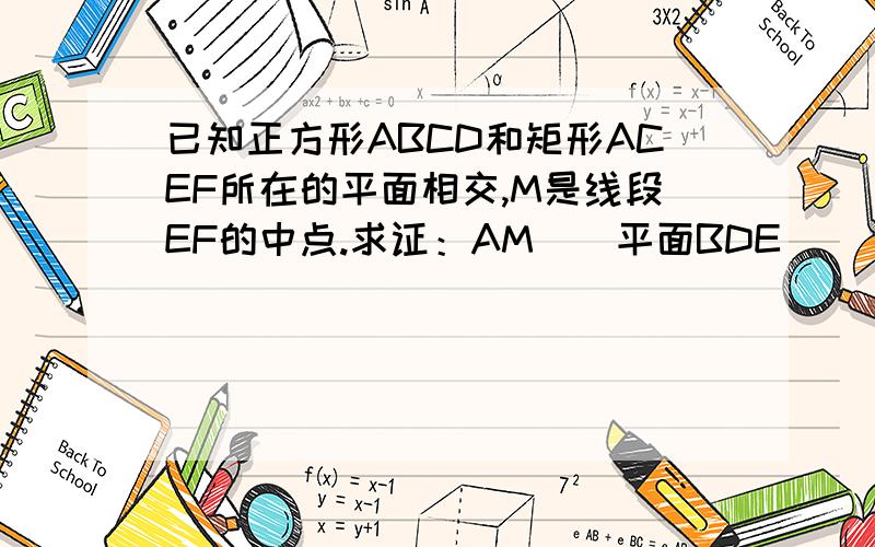 已知正方形ABCD和矩形ACEF所在的平面相交,M是线段EF的中点.求证：AM\\平面BDE