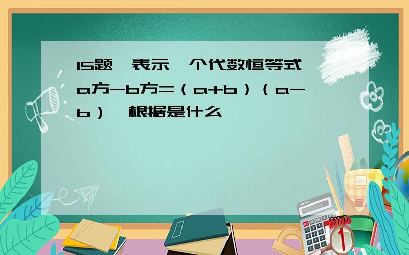 15题,表示一个代数恒等式,a方-b方=（a+b）（a-b）,根据是什么