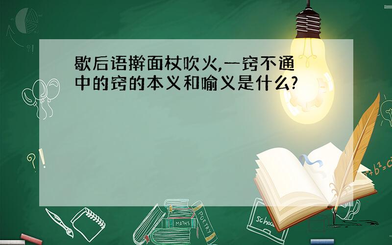 歇后语擀面杖吹火,一窍不通 中的窍的本义和喻义是什么?