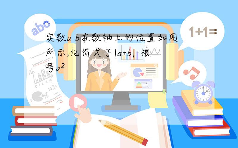 实数a b在数轴上的位置如图所示,化简式子|a+b|-根号a²