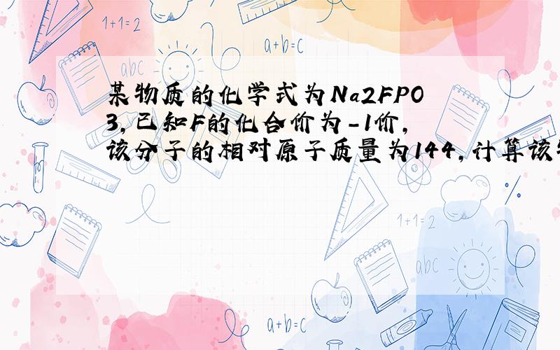 某物质的化学式为Na2FPO3,已知F的化合价为-1价,该分子的相对原子质量为144,计算该物质中磷的化合价为（ )