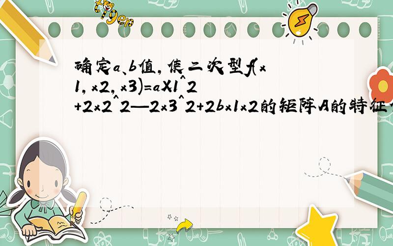 确定a、b值,使二次型f(x1,x2,x3)=aX1^2+2x2^2—2x3^2+2bx1x2的矩阵A的特征值之和为1,