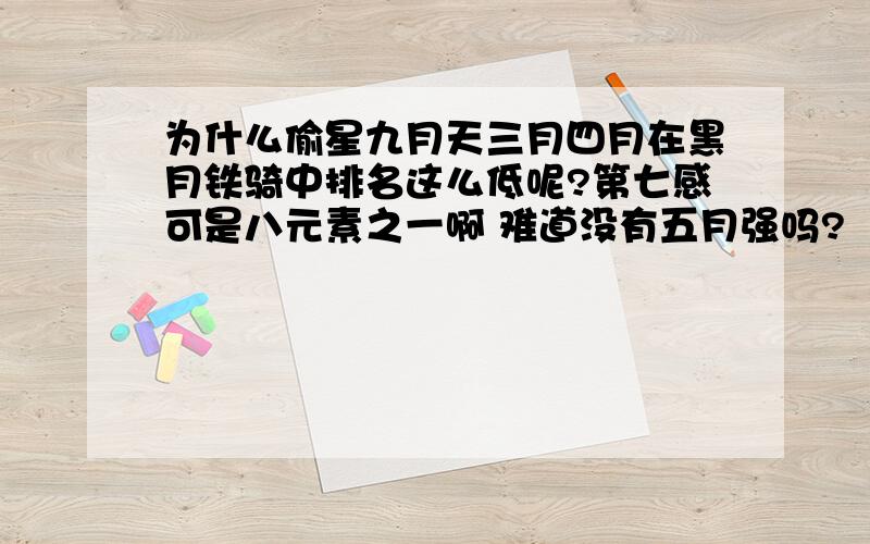 为什么偷星九月天三月四月在黑月铁骑中排名这么低呢?第七感可是八元素之一啊 难道没有五月强吗?