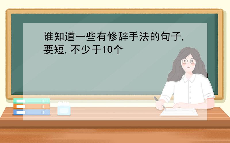 谁知道一些有修辞手法的句子,要短,不少于10个