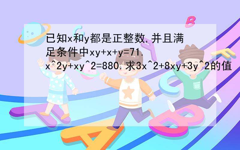 已知x和y都是正整数,并且满足条件中xy+x+y=71.x^2y+xy^2=880.求3x^2+8xy+3y^2的值