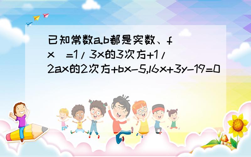 已知常数a.b都是实数、f(x)=1/3x的3次方+1/2ax的2次方+bx-5,l6x+3y-19=0