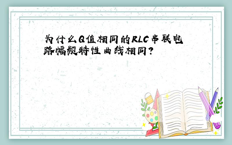 为什么Q值相同的RLC串联电路幅频特性曲线相同?