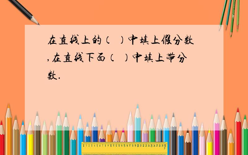 在直线上的（ ）中填上假分数,在直线下面（ ）中填上带分数.