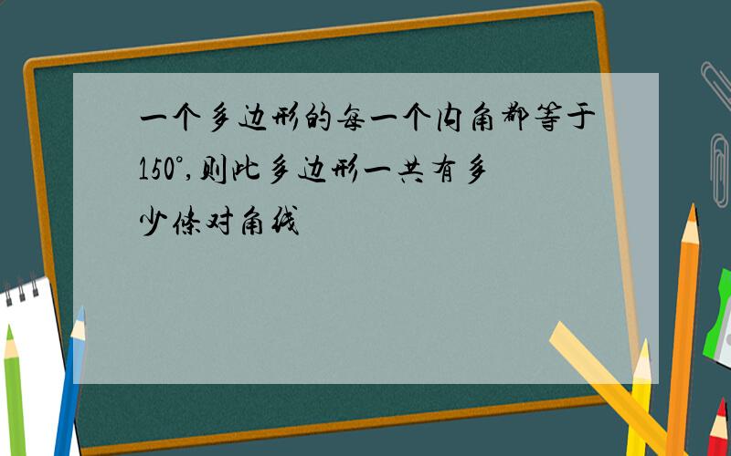 一个多边形的每一个内角都等于150°,则此多边形一共有多少条对角线