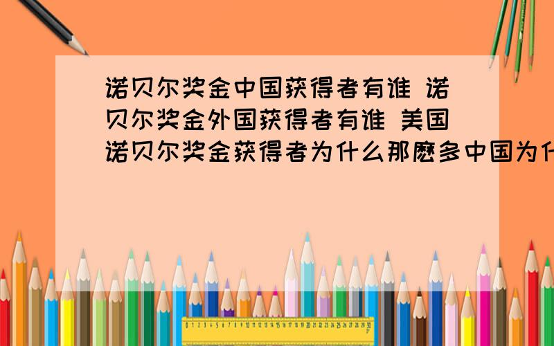 诺贝尔奖金中国获得者有谁 诺贝尔奖金外国获得者有谁 美国诺贝尔奖金获得者为什么那麽多中国为什么少?