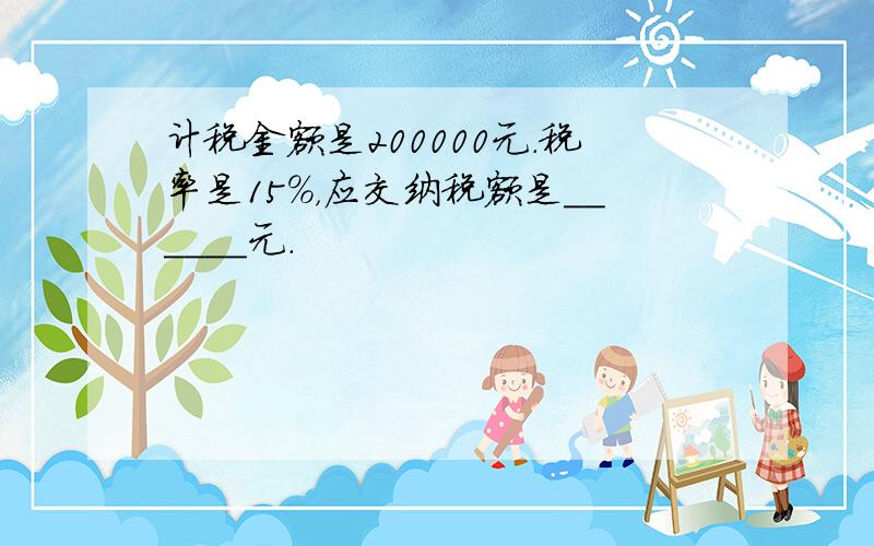 计税金额是200000元．税率是15%，应交纳税额是______元．