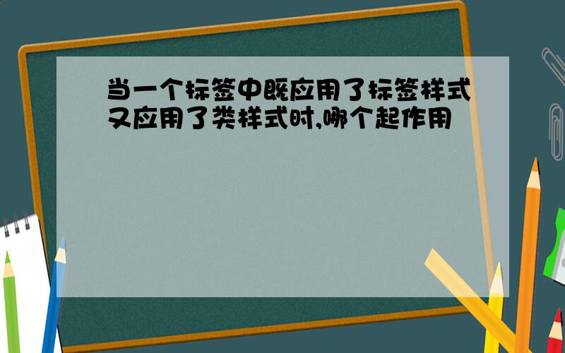 当一个标签中既应用了标签样式又应用了类样式时,哪个起作用