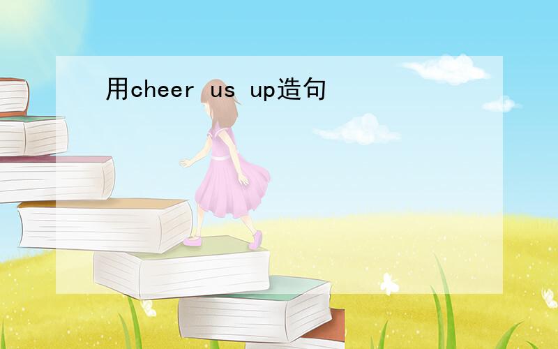 用cheer us up造句