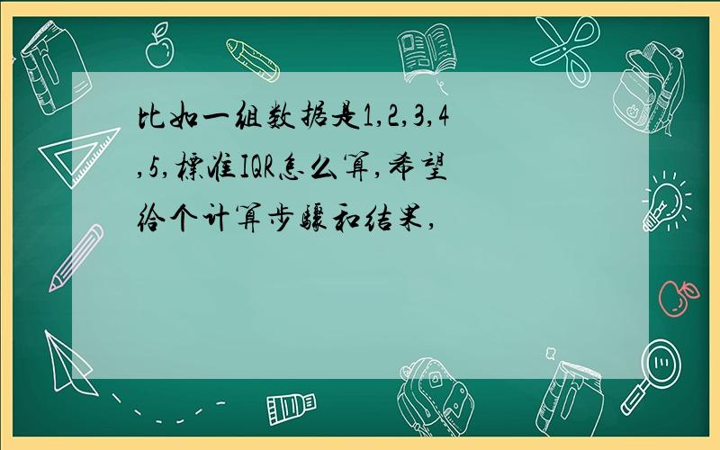 比如一组数据是1,2,3,4,5,标准IQR怎么算,希望给个计算步骤和结果,