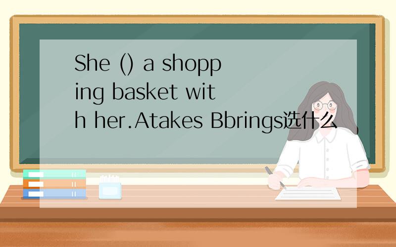 She () a shopping basket with her.Atakes Bbrings选什么