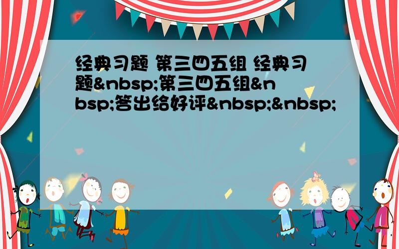 经典习题 第三四五组 经典习题 第三四五组 答出给好评  