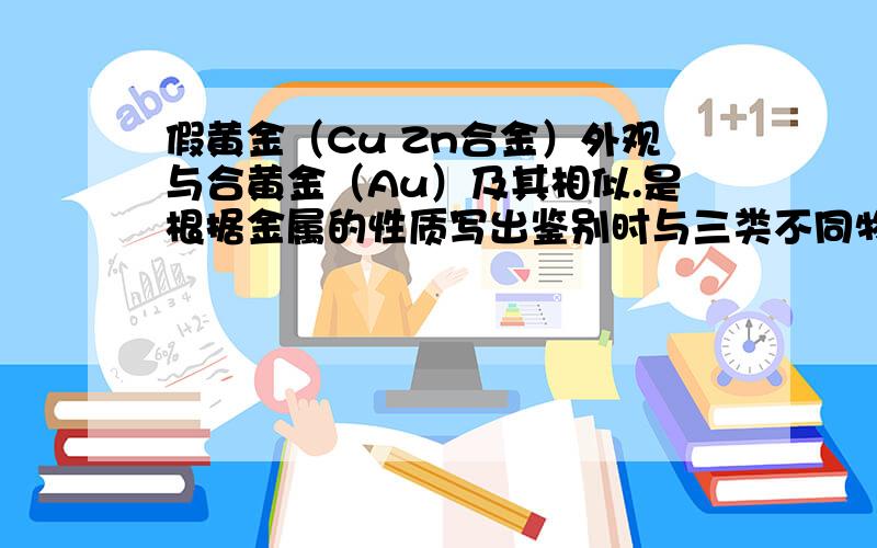 假黄金（Cu Zn合金）外观与合黄金（Au）及其相似.是根据金属的性质写出鉴别时与三类不同物质反