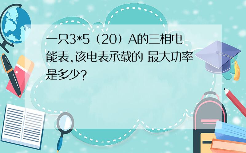 一只3*5（20）A的三相电能表,该电表承载的 最大功率是多少?