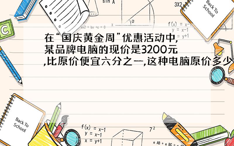 在“国庆黄金周”优惠活动中,某品牌电脑的现价是3200元,比原价便宜六分之一,这种电脑原价多少钱?