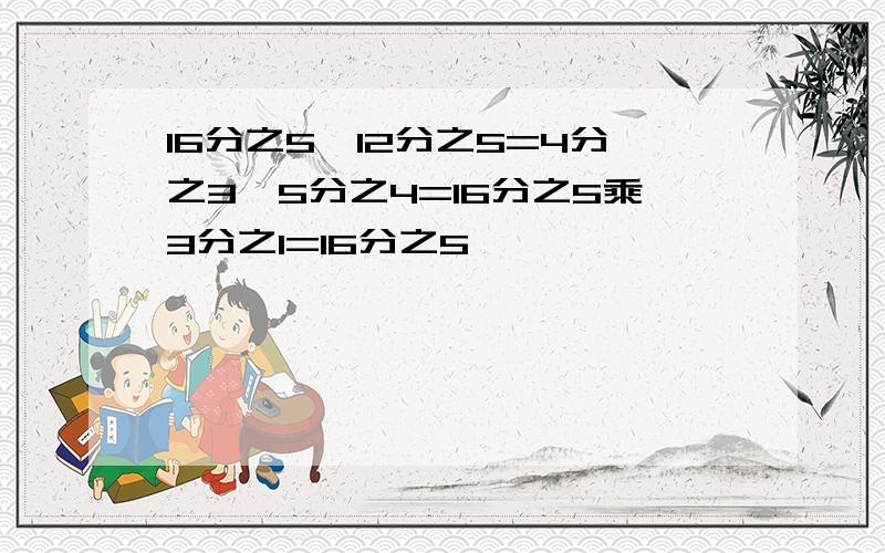 16分之5÷12分之5=4分之3÷5分之4=16分之5乘3分之1=16分之5