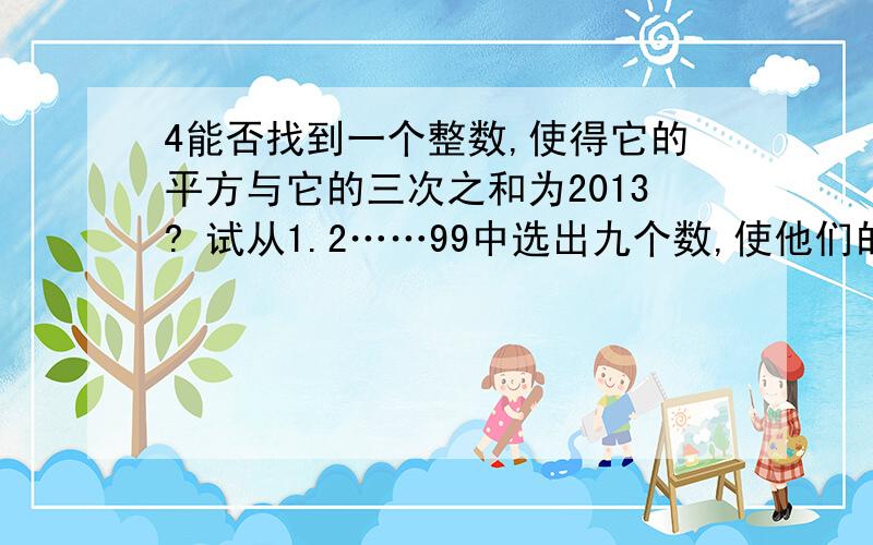 4能否找到一个整数,使得它的平方与它的三次之和为2013? 试从1.2……99中选出九个数,使他们的倒数之和=1